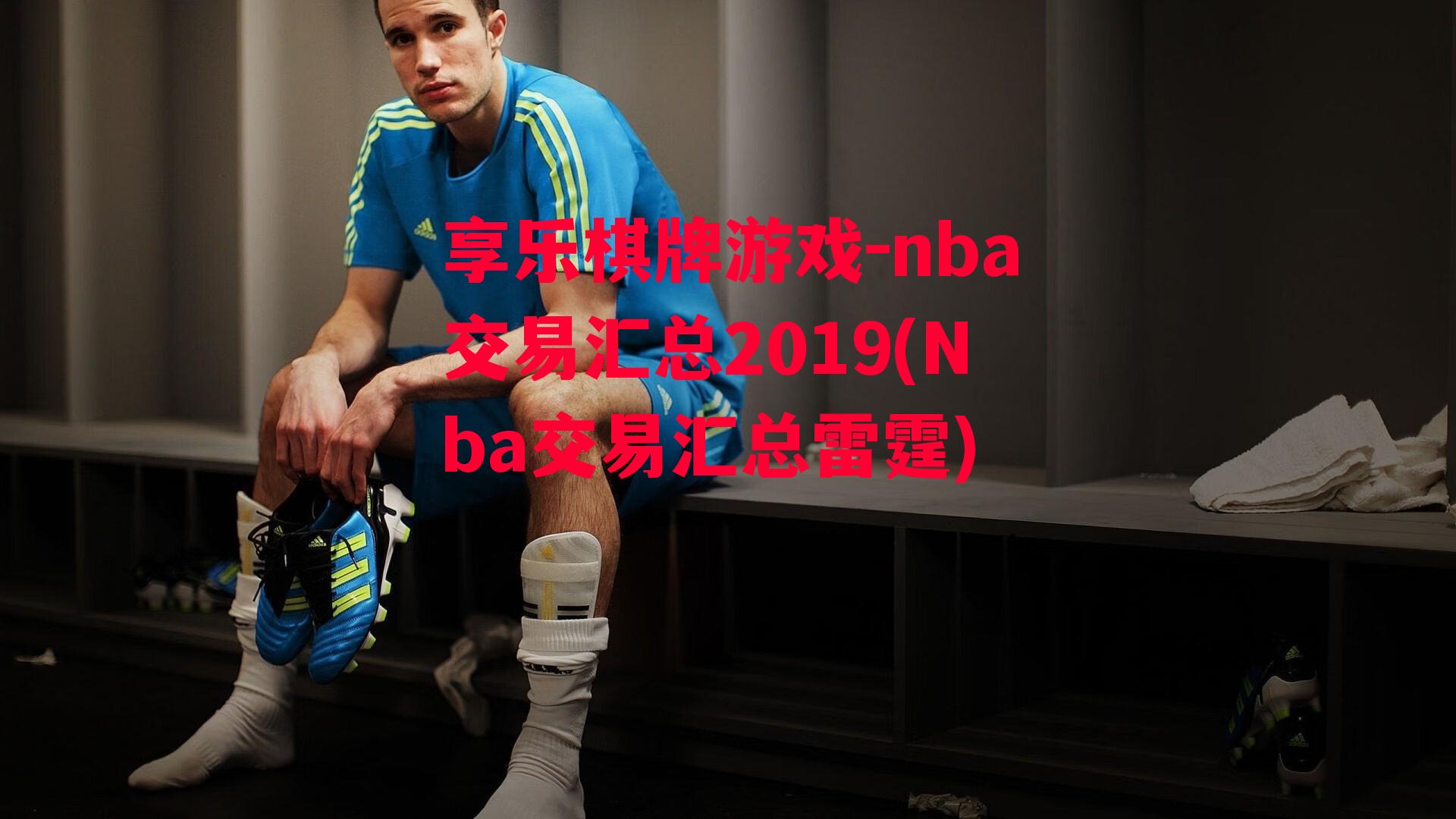 享乐棋牌游戏-nba交易汇总2019(Nba交易汇总雷霆)