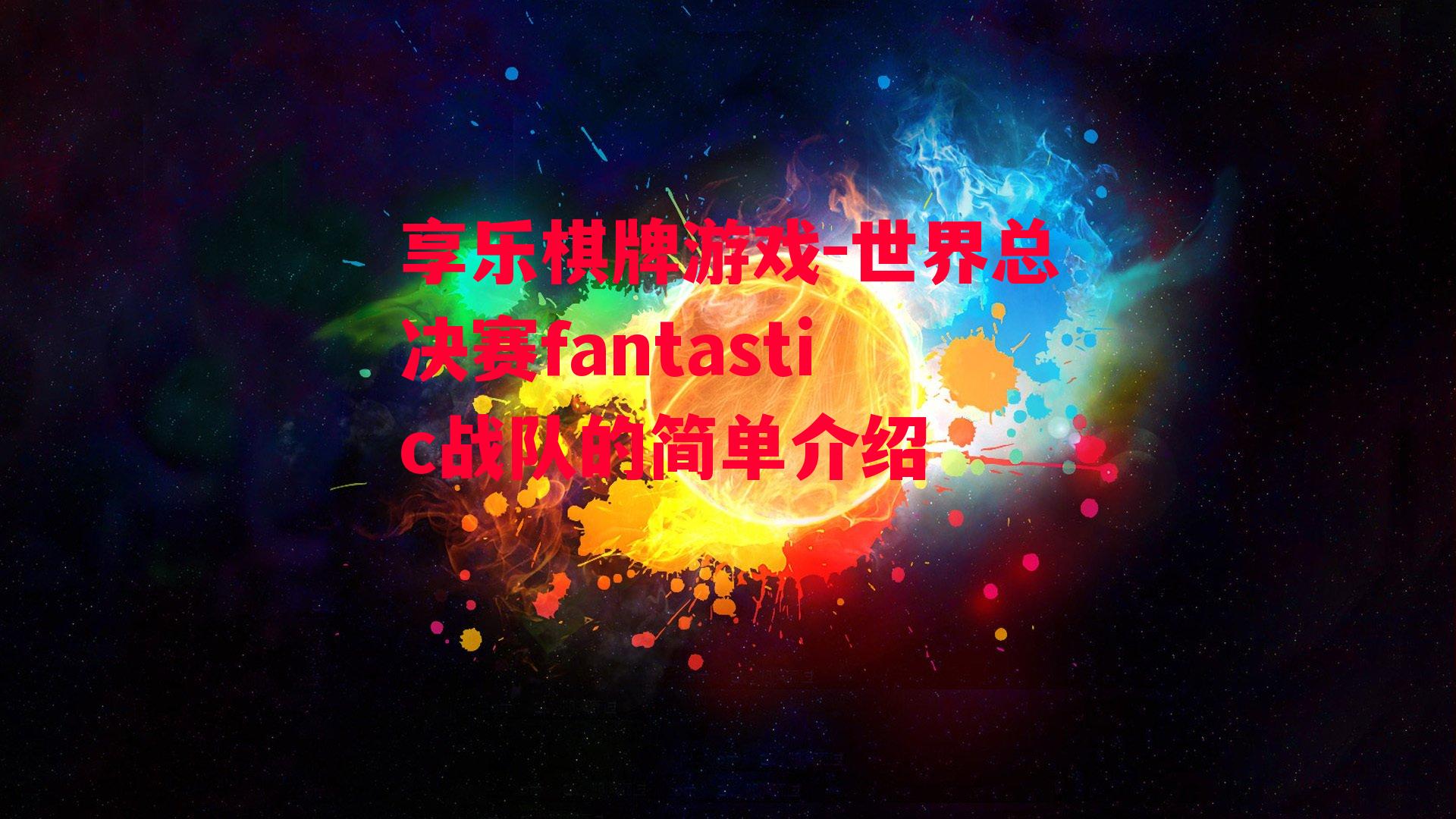 享乐棋牌游戏-世界总决赛fantastic战队的简单介绍